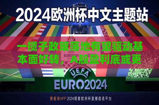 一揽子政策落地有望驱动基本面好转，A股盈利底或更清晰