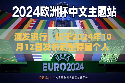 浦发银行：拟于2024年10月12日发布调整存量个人住房贷款利率具体操作细则