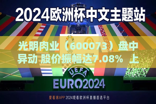 光明肉业（600073）盘中异动 股价振幅达7.08%  上涨7.08%（09-30）