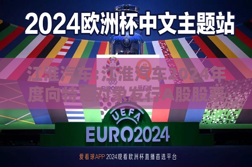 江淮汽车:江淮汽车2024年度向特定对象发行A股股票发行方案论证分析报告