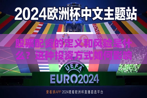 股票配资的定义和风险是什么？这种投资方式如何影响市场和投资者？