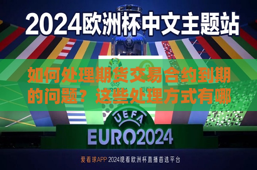 如何处理期货交易合约到期的问题？这些处理方式有哪些潜在的影响？