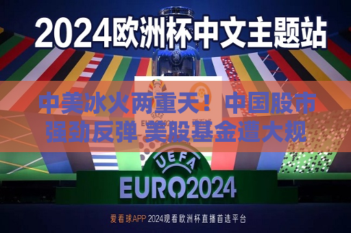 中美冰火两重天！中国股市强劲反弹 美股基金遭大规模抛售