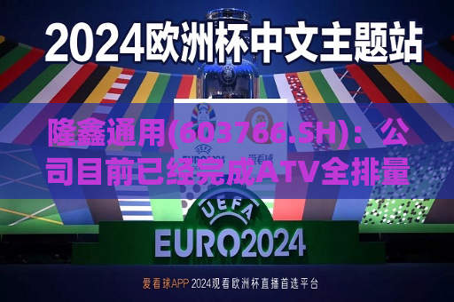 隆鑫通用(603766.SH)：公司目前已经完成ATV全排量段产品布局，主要市场为欧洲及中南美洲