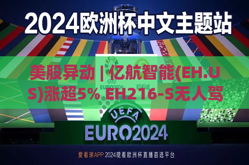 美股异动 | 亿航智能(EH.US)涨超5% EH216-S无人驾驶eVTOL近日完成巴西首飞