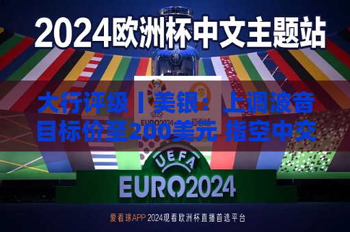 大行评级丨美银：上调波音目标价至200美元 指空中交通需求强劲