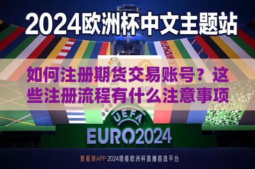 如何注册期货交易账号？这些注册流程有什么注意事项？
