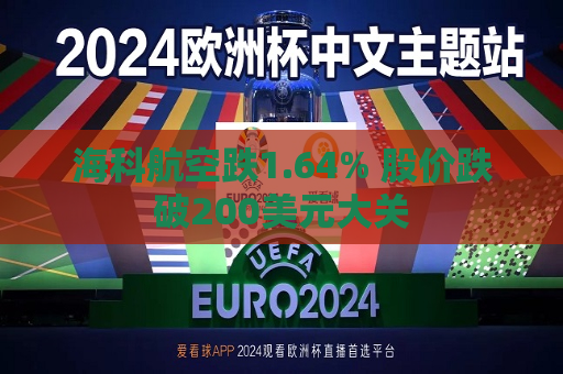 海科航空跌1.64% 股价跌破200美元大关