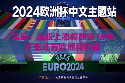 高盛：美股上涨将放缓 估值扩张还看欧洲和中国