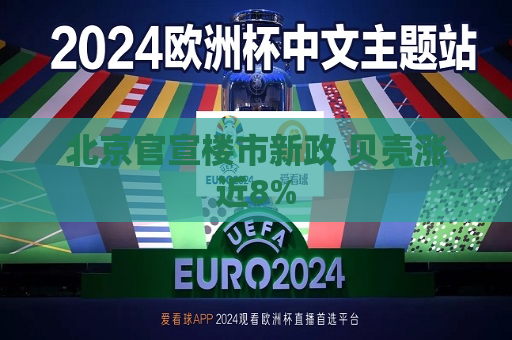 北京官宣楼市新政 贝壳涨近8%