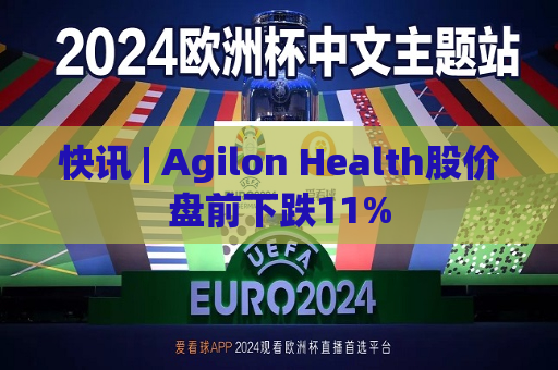 快讯 | Agilon Health股价盘前下跌11%