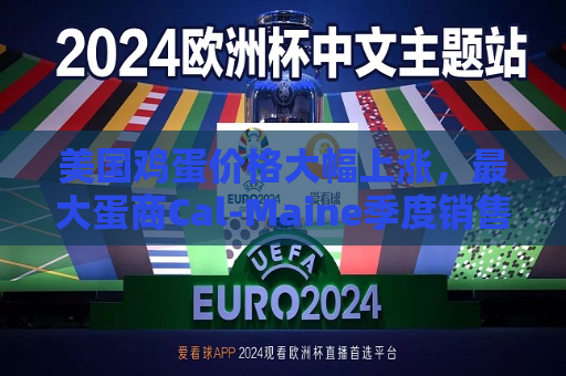 美国鸡蛋价格大幅上涨，更大蛋商Cal-Maine季度销售额飙升逾七成