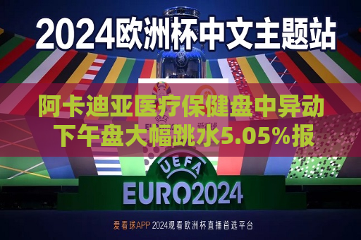 阿卡迪亚医疗保健盘中异动 下午盘大幅跳水5.05%报59.26美元