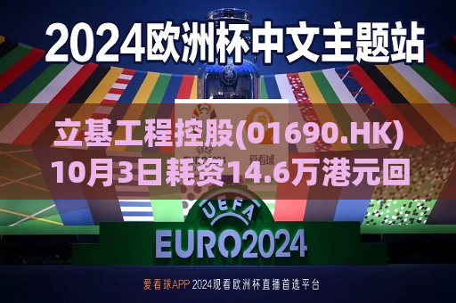 立基工程控股(01690.HK)10月3日耗资14.6万港元回购194万股