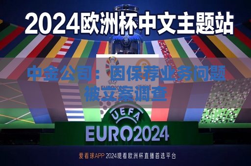 中金公司：因保荐业务问题被立案调查