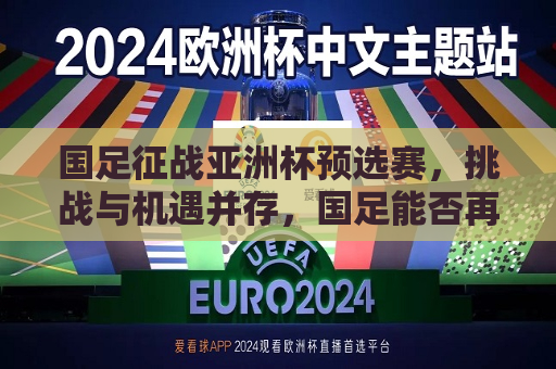 国足征战亚洲杯预选赛，挑战与机遇并存，国足能否再创佳绩？，国足征战亚洲杯预选赛，挑战与机遇并存，期待再创佳绩，国足征战亚洲杯预选赛，挑战与机遇并存，期待再创佳绩