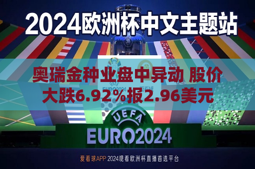 奥瑞金种业盘中异动 股价大跌6.92%报2.96美元