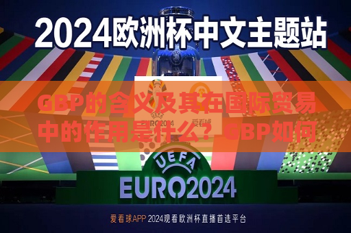 GBP的含义及其在国际贸易中的作用是什么？GBP如何影响汇率波动？