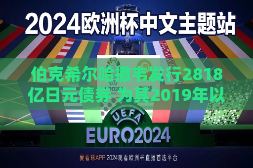 伯克希尔哈撒韦发行2818亿日元债券 为其2019年以来更大的日元计价债券交易