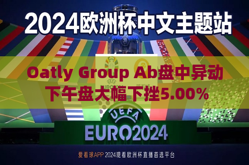 Oatly Group Ab盘中异动 下午盘大幅下挫5.00%