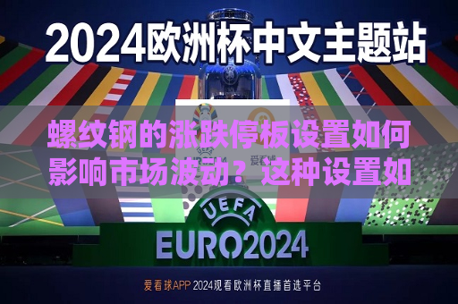 螺纹钢的涨跌停板设置如何影响市场波动？这种设置如何影响投资者的风险管理？