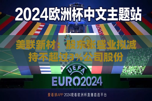 美联新材：股东张盛业拟减持不超过3%公司股份