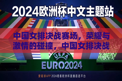 中国女排决战赛场，荣耀与 *** 的碰撞，中国女排决战赛场，荣耀与 *** 的较量，中国女排决战赛场，荣耀与 *** 的巅峰对决