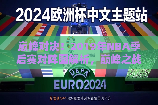 巅峰对决！2019年NBA季后赛对阵图解析，巅峰之战！解析2019年NBA季后赛对阵图，巅峰之战！2019年NBA季后赛激烈对阵图解析