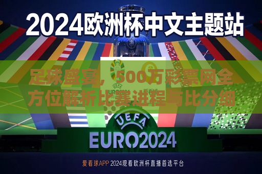 足球盛宴，500万彩票网全方位解析比赛进程与比分细节，足球盛宴解析，比赛进程与比分细节尽在500万彩票网，500万彩票网，足球盛宴解析，比赛进程与比分细节全掌握