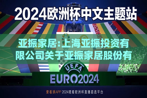 亚振家居:上海亚振投资有限公司关于亚振家居股份有限公司股票交易异常波动问询函的回复