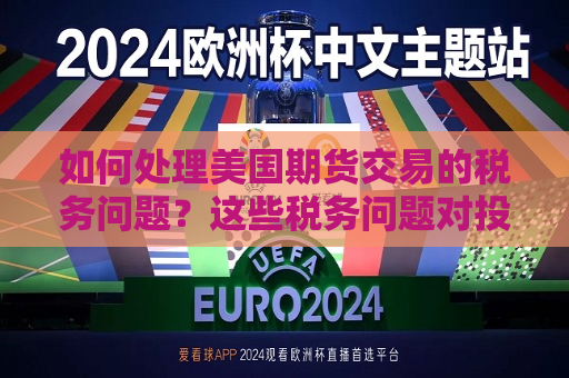 如何处理美国期货交易的税务问题？这些税务问题对投资者有何影响？