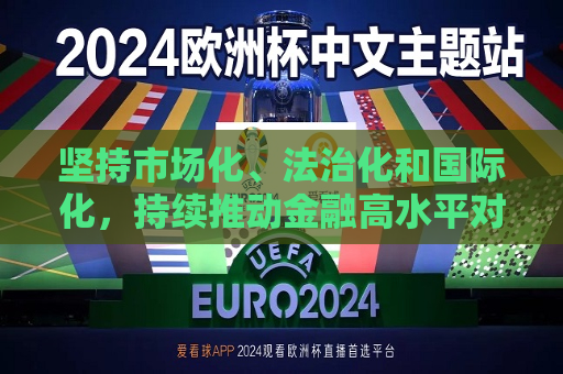 坚持市场化、法治化和国际化，持续推动金融高水平对外开放