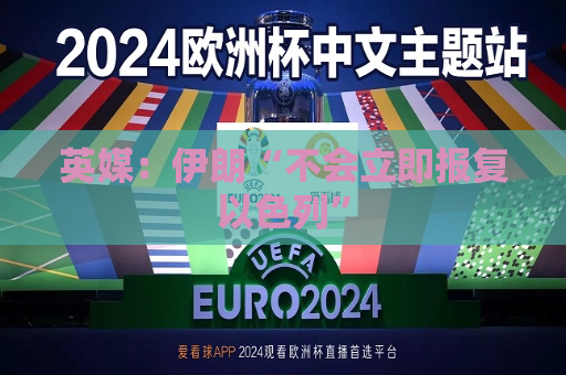 英媒：伊朗“不会立即报复以色列”