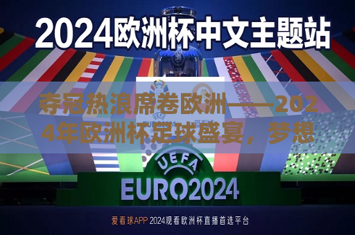 夺冠热浪席卷欧洲——2024年欧洲杯足球盛宴，梦想与荣耀之夜，2024年欧洲杯足球盛宴，荣耀与梦想之夜，欧洲足球夺冠狂欢之夜——2024年欧洲杯盛大开启