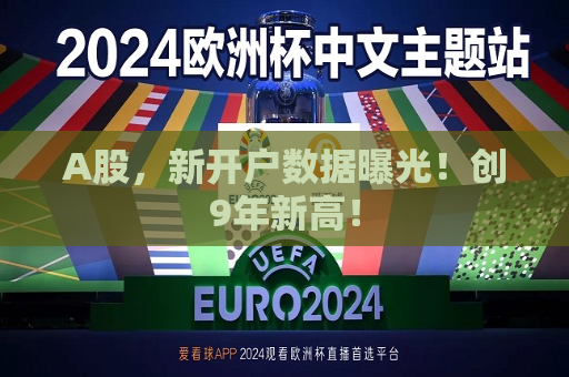 A股，新开户数据曝光！创9年新高！