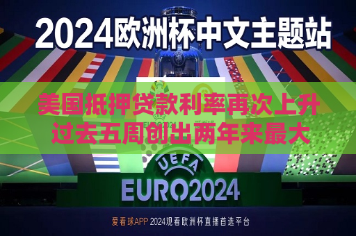 美国抵押贷款利率再次上升 过去五周创出两年来更大升幅