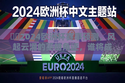 ​​2024欧洲杯赛事预测，风起云涌的英雄角逐，谁将成为新一届冠军？，​​揭秘未来风云赛事，新一届欧洲杯冠军预测，​​新一届欧洲杯冠军预测，谁将风云角逐成英雄？