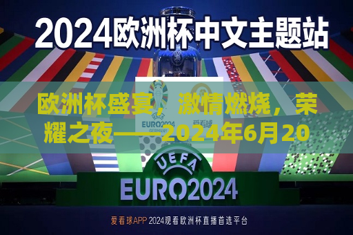 欧洲杯盛宴， *** 燃烧，荣耀之夜——2024年6月20日欧洲杯纪实，2024年欧洲杯之夜，荣耀与 *** 的盛宴，燃烧 *** ，荣耀之夜，纪念精彩纷呈的2024年欧洲杯盛典