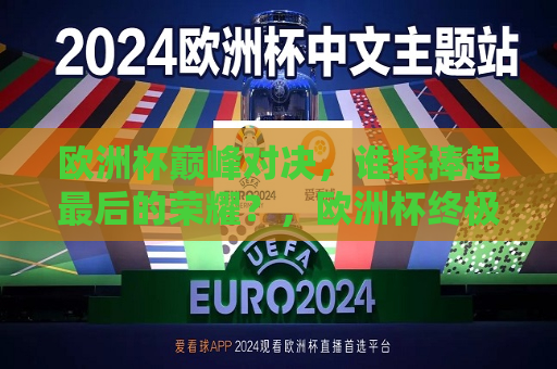 欧洲杯巅峰对决，谁将捧起最后的荣耀？，欧洲杯终极决战，谁将荣膺最后的荣耀？，欧洲杯终极决战，谁将荣膺最后的荣耀？