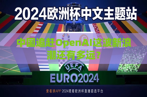 中国追赶OpenAI这波新浪潮还有多远？