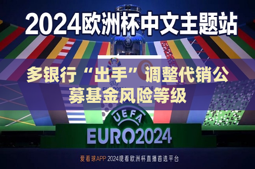 多银行“出手”调整代销公募基金风险等级