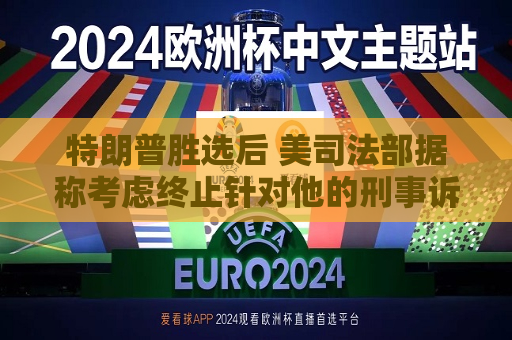 特朗普胜选后 美司法部据称考虑终止针对他的刑事诉讼