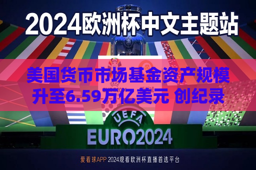 美国货币市场基金资产规模升至6.59万亿美元 创纪录新高