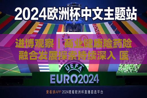 进博观察｜商业健康险药险融合发展探索持续深入 医疗保障制度改革背景下如何满足患者用药需求