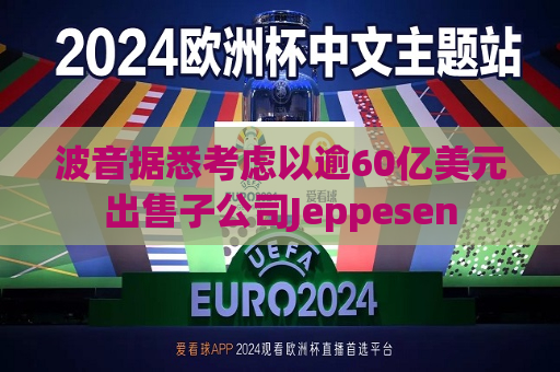 波音据悉考虑以逾60亿美元出售子公司Jeppesen