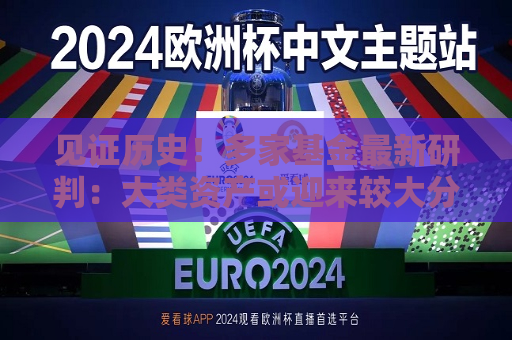 见证历史！多家基金最新研判：大类资产或迎来较大分化  中长期有望延续上升趋势  关注内需、国产替代等板块
