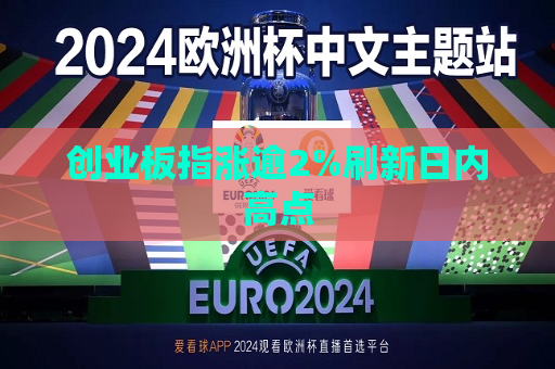 创业板指涨逾2%刷新日内高点