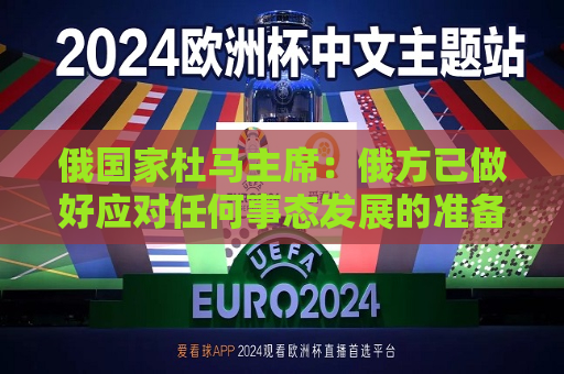 俄国家杜马主席：俄方已做好应对任何事态发展的准备