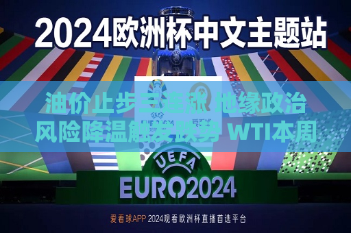 油价止步三连涨 地缘政治风险降温触发跌势 WTI本周下跌近5%