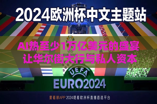 AI热至少1万亿美元的盛宴 让华尔街大行与私人资本圈巨头杯酒释前嫌